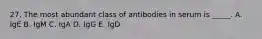 27. The most abundant class of antibodies in serum is _____. A. IgE B. IgM C. IgA D. IgG E. IgD