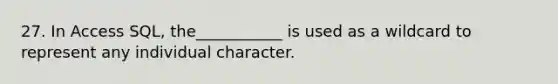 27. In Access SQL, the___________ is used as a wildcard to represent any individual character.