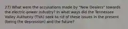 27) What were the accusations made by "New Dealers" towards the electric-power industry? In what ways did the Tennessee Valley Authority (TVA) seek to rid of these issues in the present (being the depression) and the future?