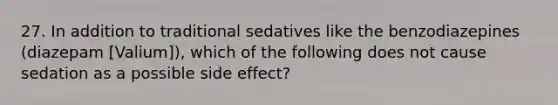 27. In addition to traditional sedatives like the benzodiazepines (diazepam [Valium]), which of the following does not cause sedation as a possible side effect?