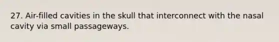 27. Air-filled cavities in the skull that interconnect with the nasal cavity via small passageways.