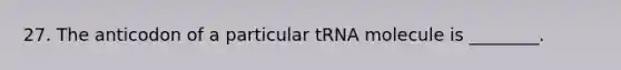 27. The anticodon of a particular tRNA molecule is ________.