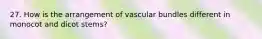 27. How is the arrangement of vascular bundles different in monocot and dicot stems?