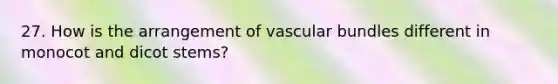 27. How is the arrangement of vascular bundles different in monocot and dicot stems?