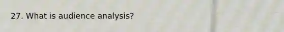 27. What is audience analysis?