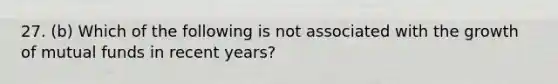 27. (b) Which of the following is not associated with the growth of mutual funds in recent years?