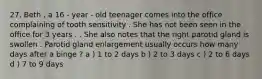 27. Beth , a 16 - year - old teenager comes into the office complaining of tooth sensitivity . She has not been seen in the office for 3 years . . She also notes that the right parotid gland is swollen . Parotid gland enlargement usually occurs how many days after a binge ? a ) 1 to 2 days b ) 2 to 3 days c ) 2 to 6 days d ) 7 to 9 days