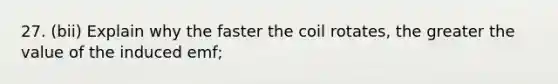 27. (bii) Explain why the faster the coil rotates, the greater the value of the induced emf;