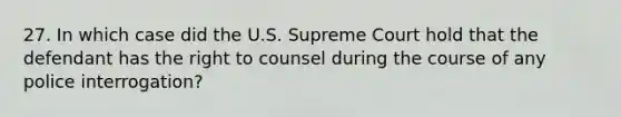 27. In which case did the U.S. Supreme Court hold that the defendant has the right to counsel during the course of any police interrogation?