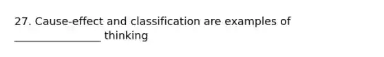 27. Cause-effect and classification are examples of ________________ thinking