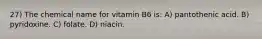 27) The chemical name for vitamin B6 is: A) pantothenic acid. B) pyridoxine. C) folate. D) niacin.