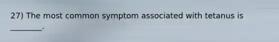 27) The most common symptom associated with tetanus is ________.