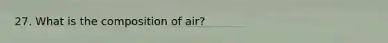 27. What is the composition of air?