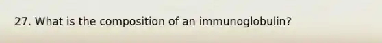 27. What is the composition of an immunoglobulin?