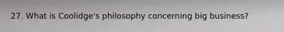 27. What is Coolidge's philosophy concerning big business?