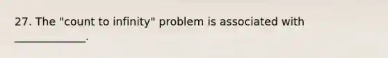 27. The "count to infinity" problem is associated with _____________.