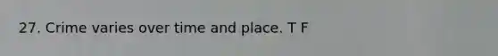 27. Crime varies over time and place. T F