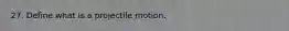 27. Define what is a projectile motion.