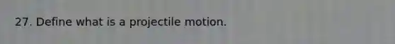 27. Define what is a projectile motion.