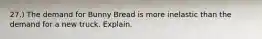 27.) The demand for Bunny Bread is more inelastic than the demand for a new truck. Explain.