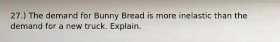 27.) The demand for Bunny Bread is more inelastic than the demand for a new truck. Explain.