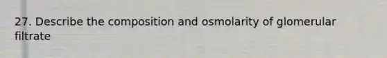 27. Describe the composition and osmolarity of glomerular filtrate