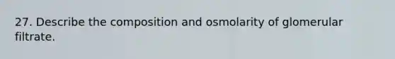 27. Describe the composition and osmolarity of glomerular filtrate.