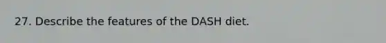 27. Describe the features of the DASH diet.