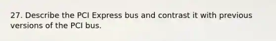 27. Describe the PCI Express bus and contrast it with previous versions of the PCI bus.