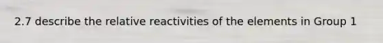 2.7 describe the relative reactivities of the elements in Group 1