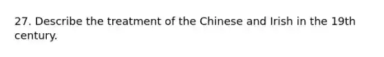 27. Describe the treatment of the Chinese and Irish in the 19th century.