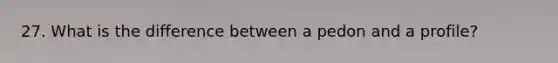 27. What is the difference between a pedon and a profile?