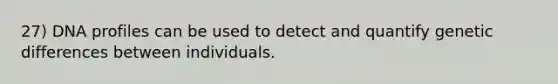 27) DNA profiles can be used to detect and quantify genetic differences between individuals.