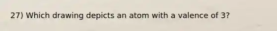 27) Which drawing depicts an atom with a valence of 3?