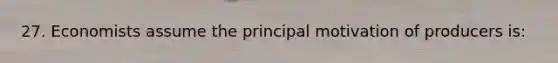 27. Economists assume the principal motivation of producers is: