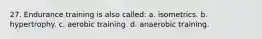 27. Endurance training is also called: a. isometrics. b. hypertrophy. c. aerobic training. d. anaerobic training.