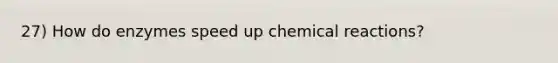 27) How do enzymes speed up chemical reactions?