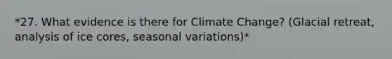 *27. What evidence is there for Climate Change? (Glacial retreat, analysis of ice cores, seasonal variations)*