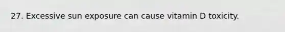 27. Excessive sun exposure can cause vitamin D toxicity.