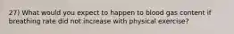 27) What would you expect to happen to blood gas content if breathing rate did not increase with physical exercise?