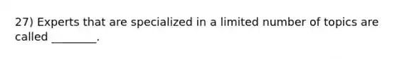 27) Experts that are specialized in a limited number of topics are called ________.