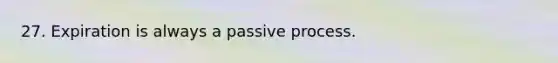 27. Expiration is always a passive process.