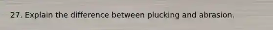 27. Explain the difference between plucking and abrasion.