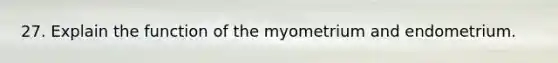 27. Explain the function of the myometrium and endometrium.