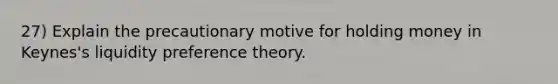 27) Explain the precautionary motive for holding money in Keynes's liquidity preference theory.