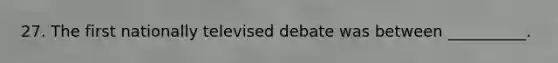 27. The first nationally televised debate was between __________.