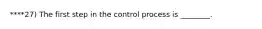 ****27) The first step in the control process is ________.