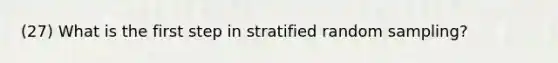 (27) What is the first step in stratified random sampling?