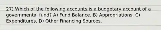 27) Which of the following accounts is a budgetary account of a governmental fund? A) Fund Balance. B) Appropriations. C) Expenditures. D) Other Financing Sources.