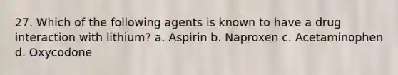 27. Which of the following agents is known to have a drug interaction with lithium? a. Aspirin b. Naproxen c. Acetaminophen d. Oxycodone